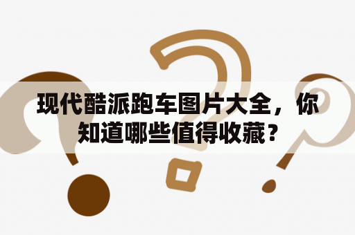 现代酷派跑车图片大全，你知道哪些值得收藏？