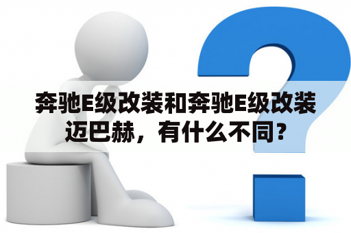 奔驰E级改装和奔驰E级改装迈巴赫，有什么不同？