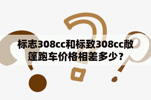 标志308cc和标致308cc敞篷跑车价格相差多少？