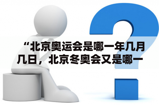 “北京奥运会是哪一年几月几日，北京冬奥会又是哪一年几月几日？”——详细解答