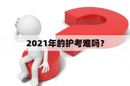 2021年的护考难吗？