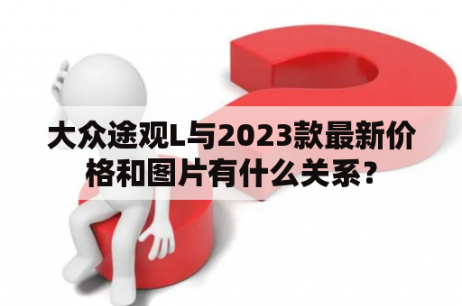 大众途观L与2023款最新价格和图片有什么关系？