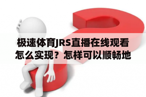 极速体育JRS直播在线观看怎么实现？怎样可以顺畅地观看极速体育JRS直播？