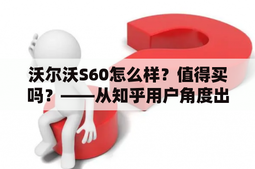 沃尔沃S60怎么样？值得买吗？——从知乎用户角度出发，评价下沃尔沃S60的表现和优劣，帮助有购车需求者做出决策。