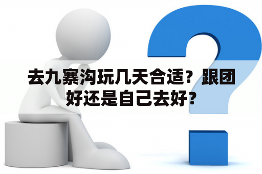 去九寨沟玩几天合适？跟团好还是自己去好？