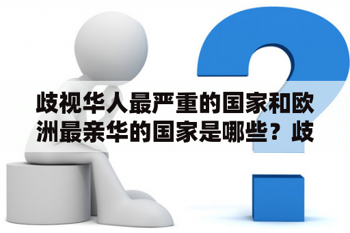 歧视华人最严重的国家和欧洲最亲华的国家是哪些？歧视华人最严重的国家欧洲最亲华的国家