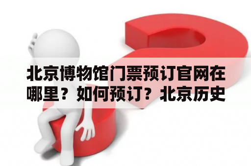 北京博物馆门票预订官网在哪里？如何预订？北京历史博物馆地址是什么？