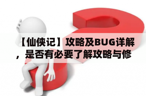 【仙侠记】攻略及BUG详解，是否有必要了解攻略与修复BUG？