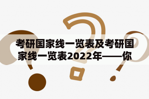 考研国家线一览表及考研国家线一览表2022年——你知道吗？