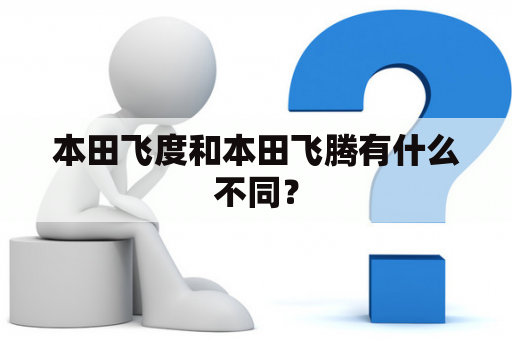 本田飞度和本田飞腾有什么不同？