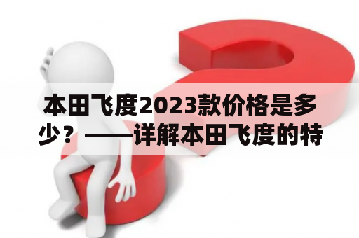 本田飞度2023款价格是多少？——详解本田飞度的特点和价格