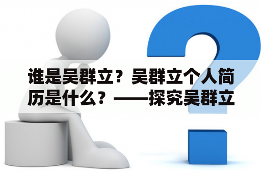 谁是吴群立？吴群立个人简历是什么？——探究吴群立的职业生涯