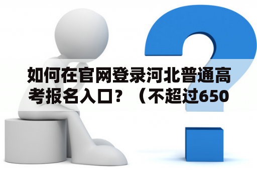 如何在官网登录河北普通高考报名入口？（不超过650字）