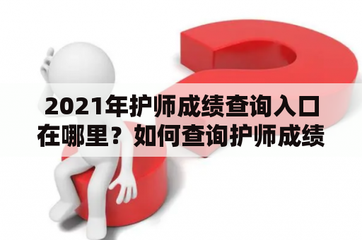 2021年护师成绩查询入口在哪里？如何查询护师成绩？