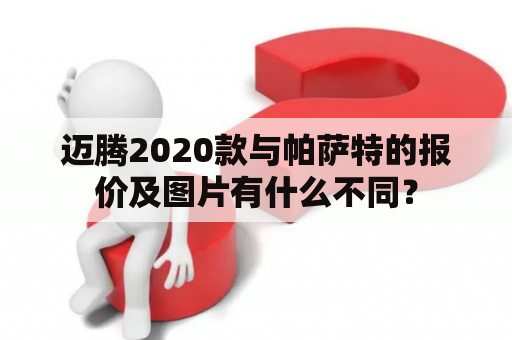 迈腾2020款与帕萨特的报价及图片有什么不同？