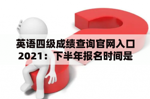 英语四级成绩查询官网入口2021：下半年报名时间是何时？