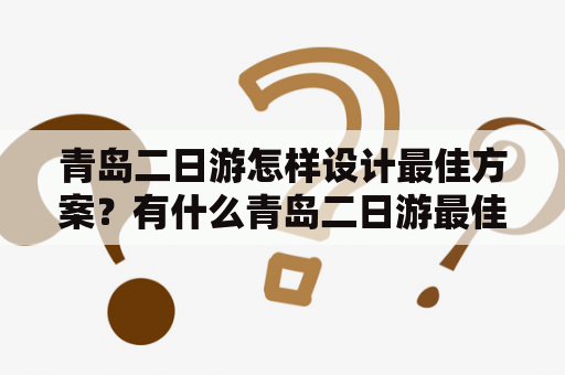 青岛二日游怎样设计最佳方案？有什么青岛二日游最佳方案路线图？