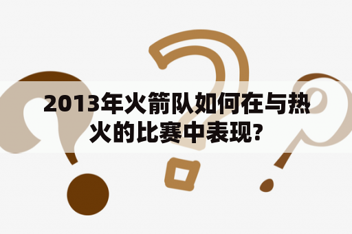 2013年火箭队如何在与热火的比赛中表现?