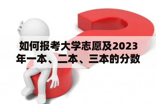 如何报考大学志愿及2023年一本、二本、三本的分数线？