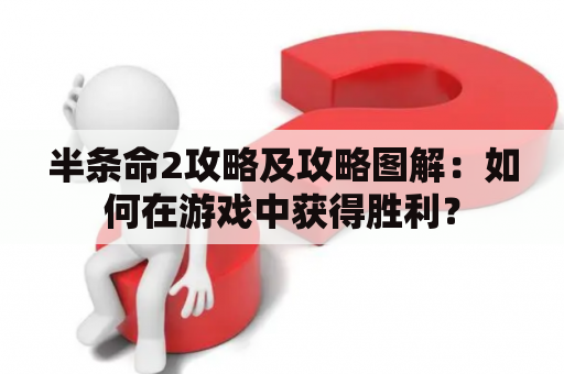 半条命2攻略及攻略图解：如何在游戏中获得胜利？