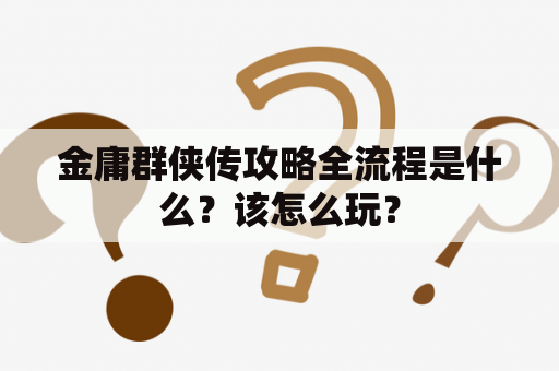 金庸群侠传攻略全流程是什么？该怎么玩？