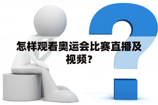 怎样观看奥运会比赛直播及视频？