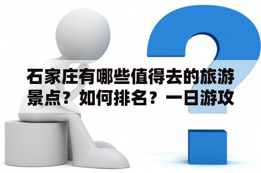 石家庄有哪些值得去的旅游景点？如何排名？一日游攻略有哪些？