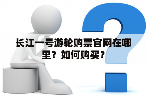 长江一号游轮购票官网在哪里？如何购买？