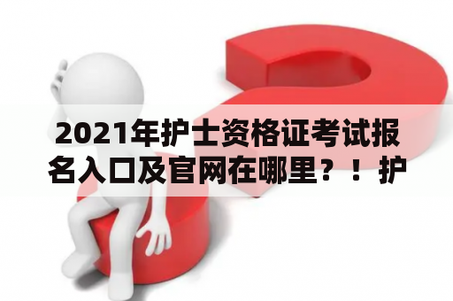 2021年护士资格证考试报名入口及官网在哪里？！护士资格证是一项非常重要的证书，是护士加入职业队伍的必备证书之一。每年都有大量的人参加护士资格证考试，因此报名入口及官网的问题也备受广大考生的关注。