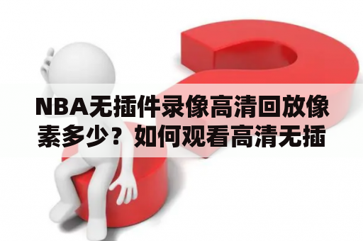 NBA无插件录像高清回放像素多少？如何观看高清无插件的NBA录像回放？