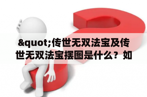 "传世无双法宝及传世无双法宝摆图是什么？如何获取？有哪些神奇功能？"