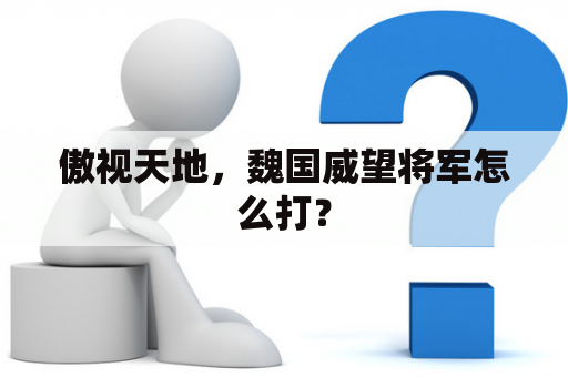 傲视天地，魏国威望将军怎么打？