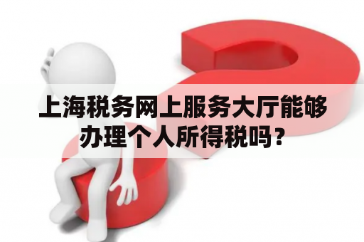 上海税务网上服务大厅能够办理个人所得税吗？