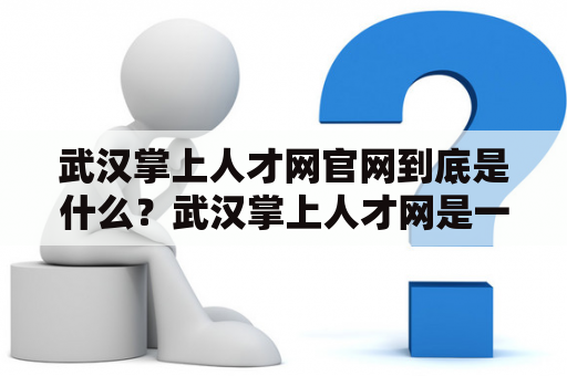 武汉掌上人才网官网到底是什么？武汉掌上人才网是一个专门为武汉地区提供招聘信息和求职信息的网站，凭借其良好的信誉和专业性，在武汉地区引起了广泛的关注。作为一个线上人才招聘平台，武汉掌上人才网官网提供了许多帮助求职者找到合适工作和帮助企业找到优秀员工的工具。