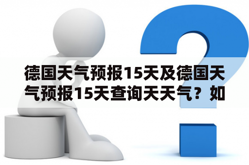 德国天气预报15天及德国天气预报15天查询天天气？如何查看德国未来两周天气情况？