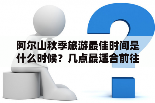 阿尔山秋季旅游最佳时间是什么时候？几点最适合前往阿尔山？