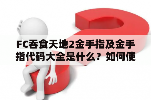 FC吞食天地2金手指及金手指代码大全是什么？如何使用？