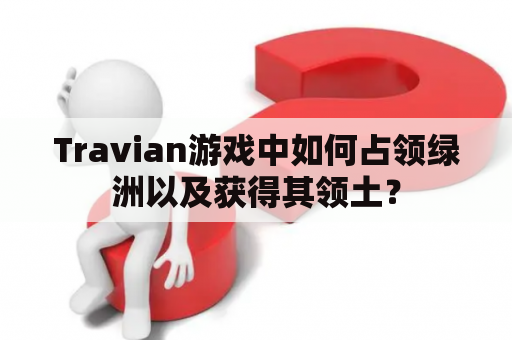 Travian游戏中如何占领绿洲以及获得其领土？