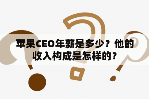 苹果CEO年薪是多少？他的收入构成是怎样的？