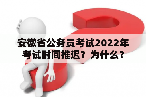 安徽省公务员考试2022年考试时间推迟？为什么？