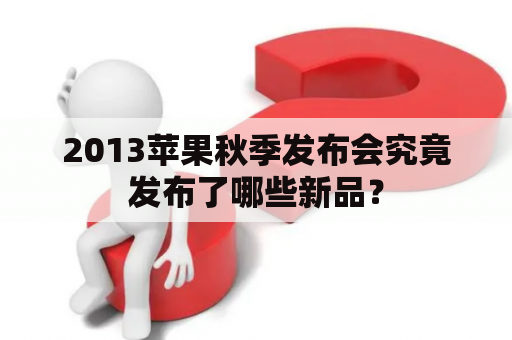 2013苹果秋季发布会究竟发布了哪些新品？