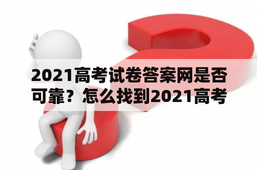 2021高考试卷答案网是否可靠？怎么找到2021高考试卷答案网官网？