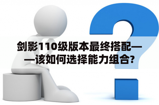 剑影110级版本最终搭配——该如何选择能力组合?