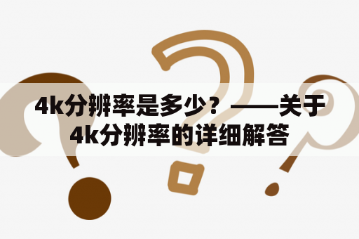 4k分辨率是多少？——关于4k分辨率的详细解答