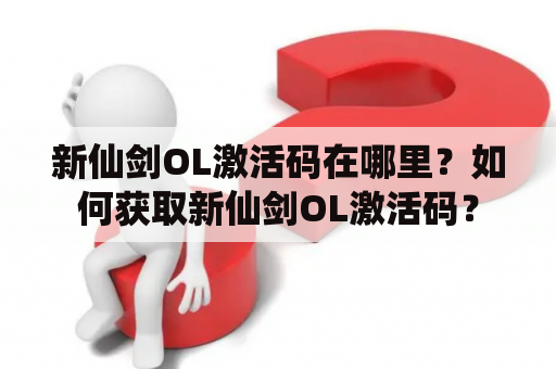 新仙剑OL激活码在哪里？如何获取新仙剑OL激活码？