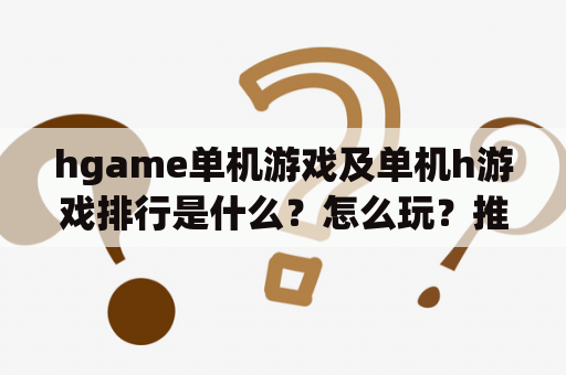 hgame单机游戏及单机h游戏排行是什么？怎么玩？推荐哪些好玩的hgame单机游戏呢？