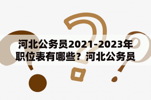 河北公务员2021-2023年职位表有哪些？河北公务员、2021职位表、2023职位表