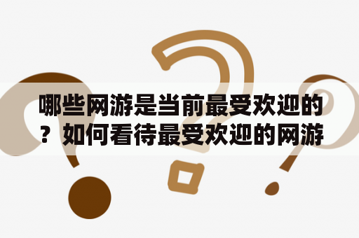 哪些网游是当前最受欢迎的？如何看待最受欢迎的网游排名？