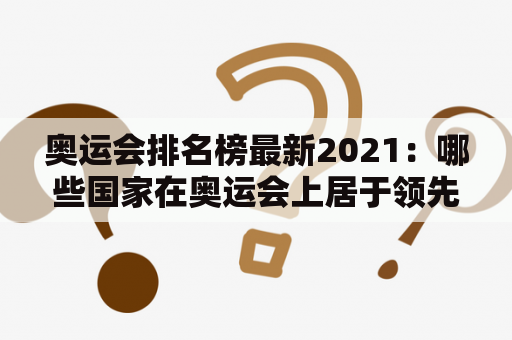 奥运会排名榜最新2021：哪些国家在奥运会上居于领先地位？