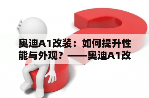 奥迪A1改装：如何提升性能与外观？——奥迪A1改装案例分享